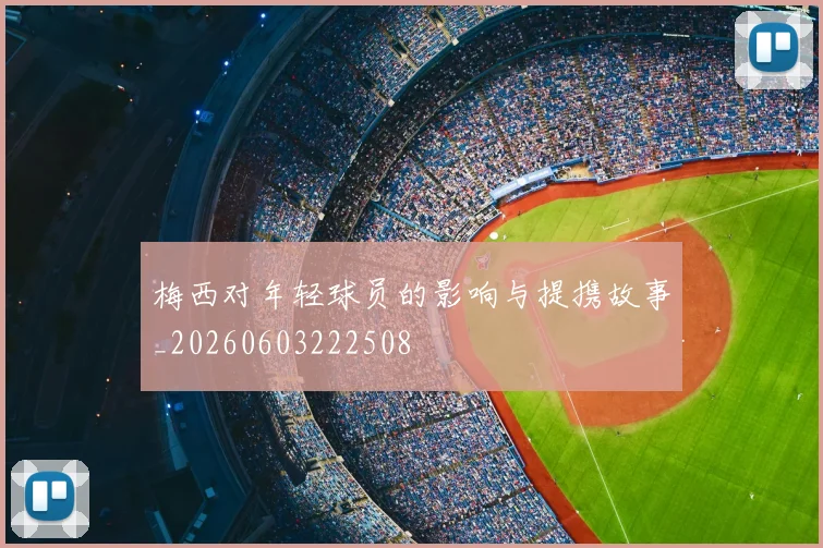 梅西对年轻球员的影响与提携故事_20260603222508