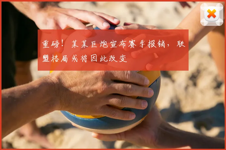 重磅！某某巨炮宣布赛季报销，联盟格局或将因此改变