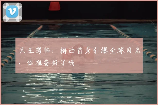 天王驾临，梅西首秀引爆全球目光，你准备好了吗