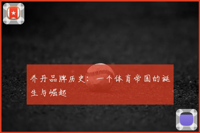 乔丹品牌历史：一个体育帝国的诞生与崛起