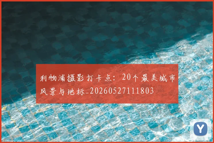 利物浦摄影打卡点：20个最美城市风景与地标_20260527111803