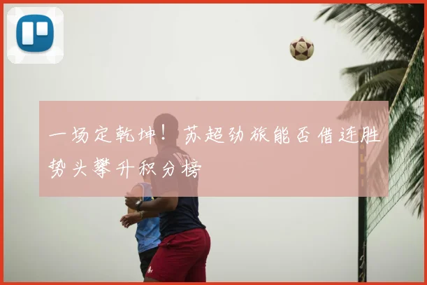 一场定乾坤！苏超劲旅能否借连胜势头攀升积分榜