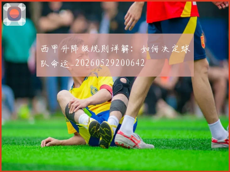西甲升降级规则详解：如何决定球队命运_20260529200642