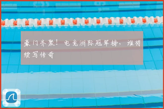 豪门齐聚！电竞洲际冠军榜，谁将续写传奇
