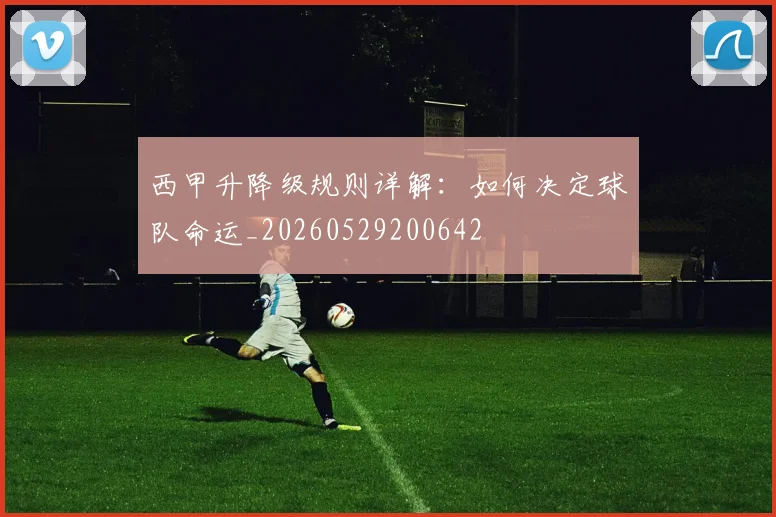 西甲升降级规则详解：如何决定球队命运_20260529200642