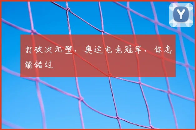 打破次元壁,奥运电竞冠军,你怎能错过