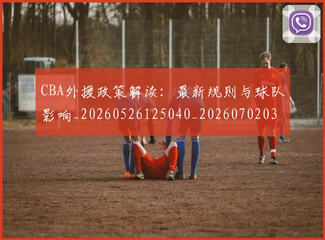 CBA外援政策解读：最新规则与球队影响_20260526125040_20260702035719