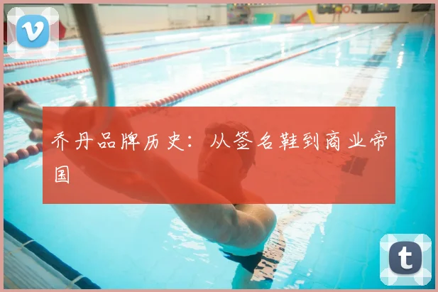 乔丹品牌历史：从签名鞋到商业帝国