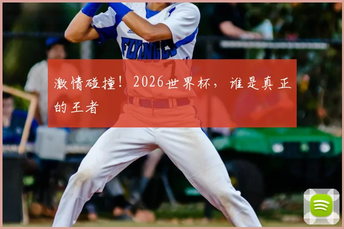 激情碰撞！2026世界杯，谁是真正的王者